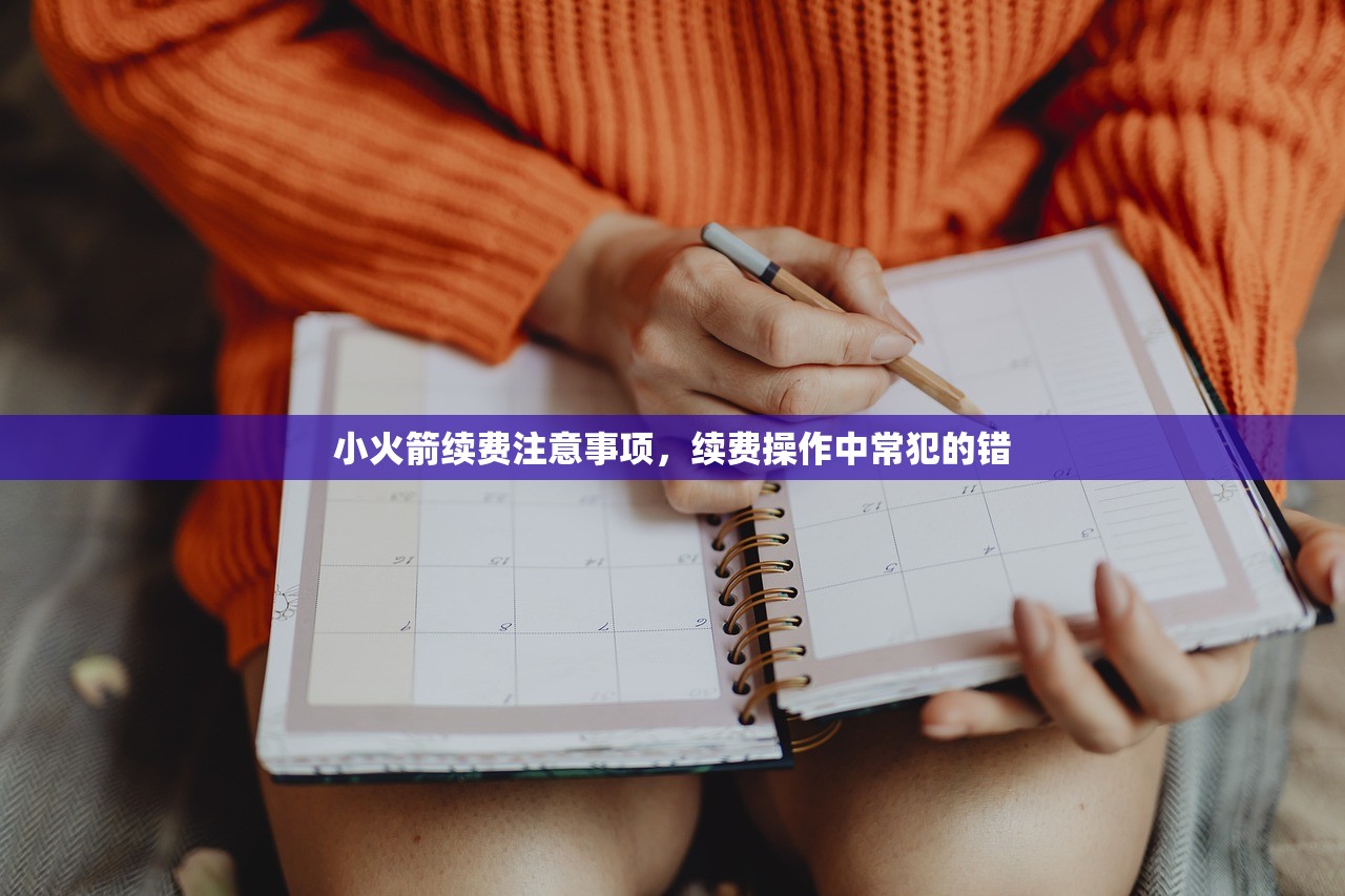 小火箭续费注意事项，续费操作中常犯的错