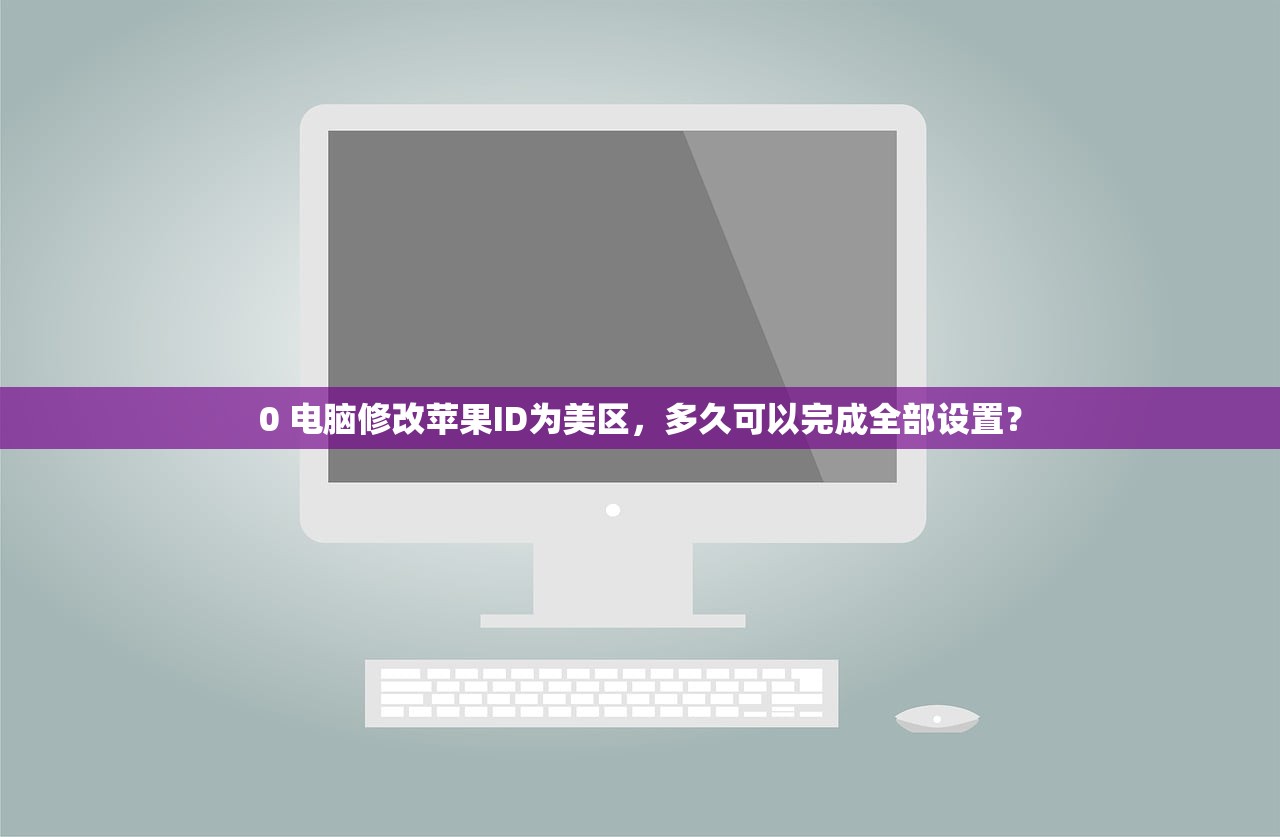 0 电脑修改苹果ID为美区，多久可以完成全部设置？
