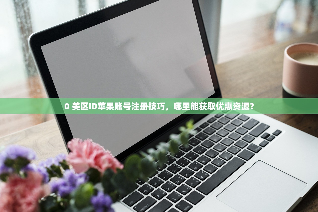 安卓手机如何注册美区苹果ID，为什么选择美区苹果ID
