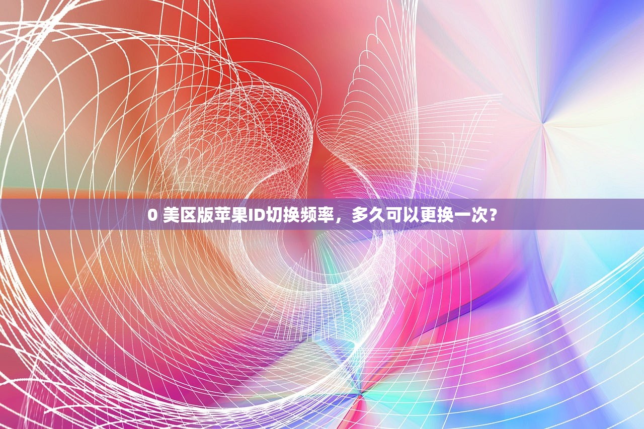 0 美区版苹果ID切换频率，多久可以更换一次？