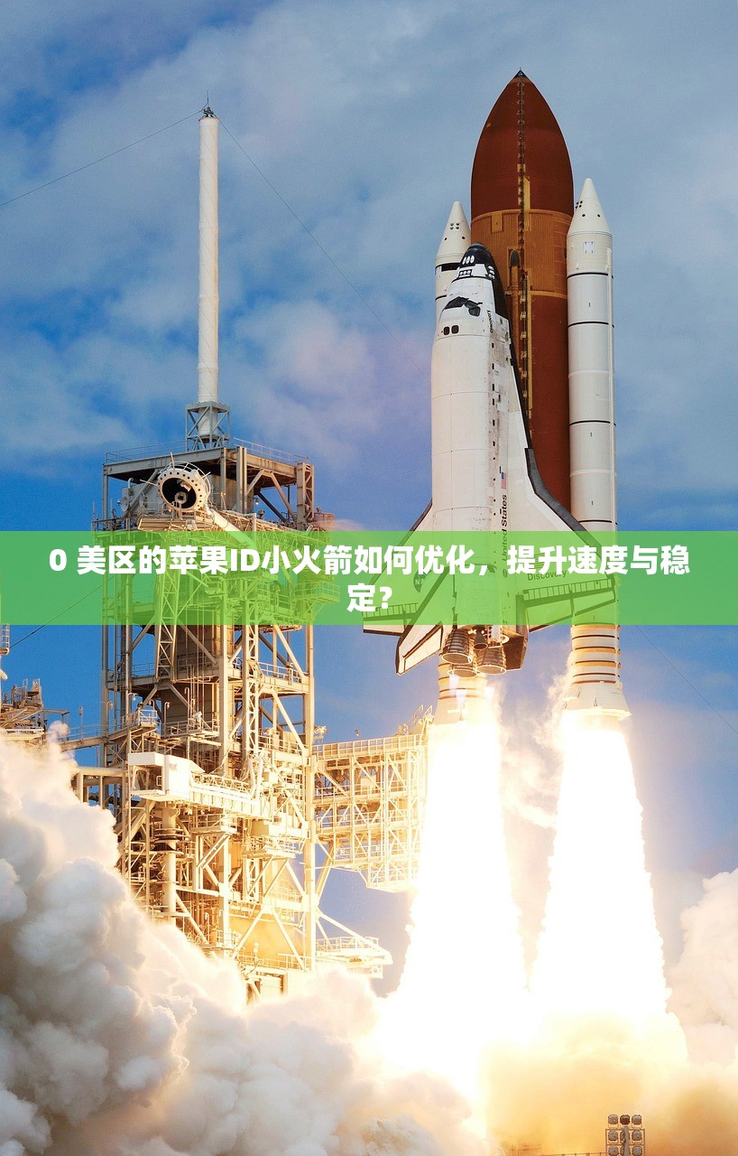 0 美区的苹果ID小火箭如何优化，提升速度与稳定？