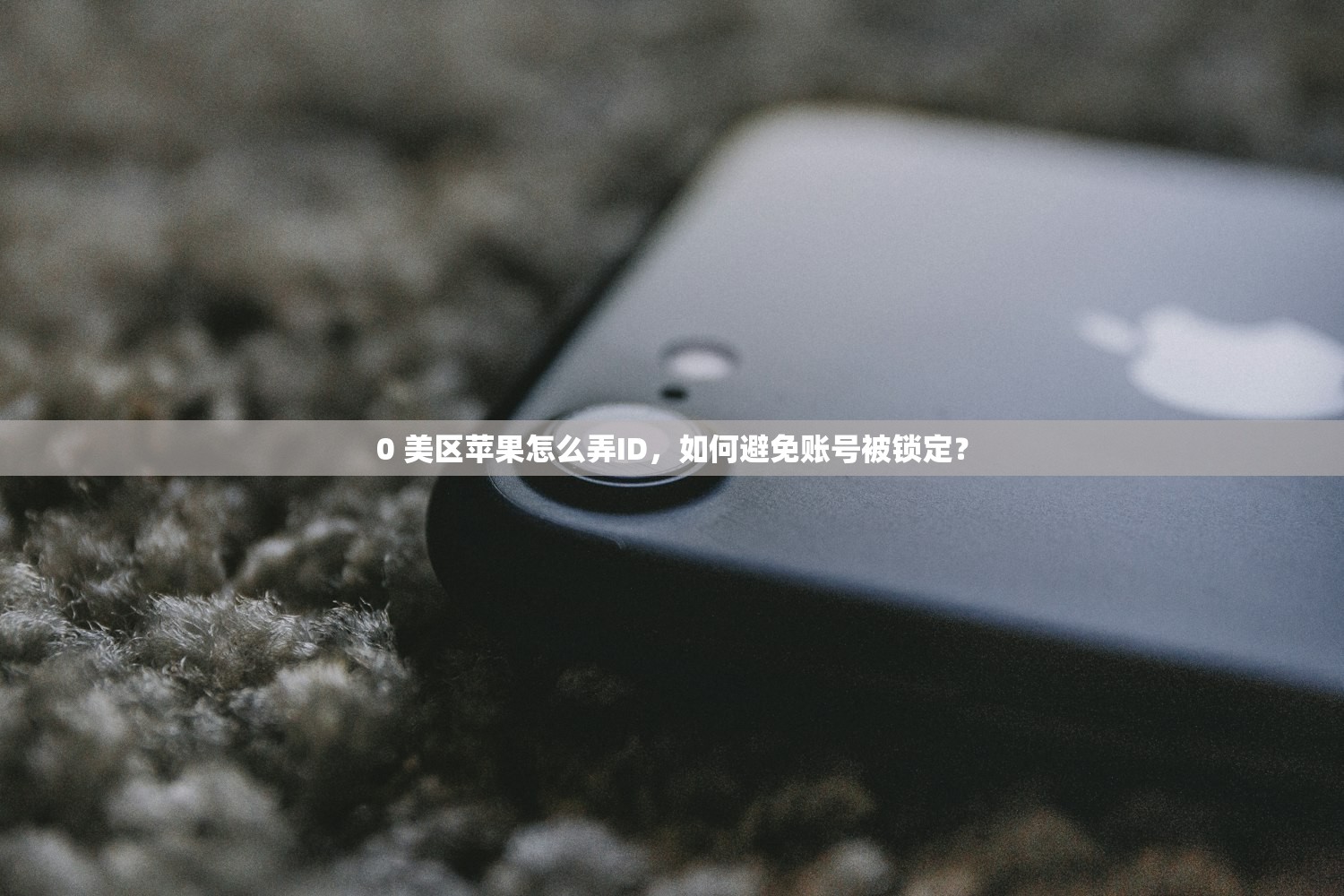 0 美区苹果怎么弄ID，如何避免账号被锁定？