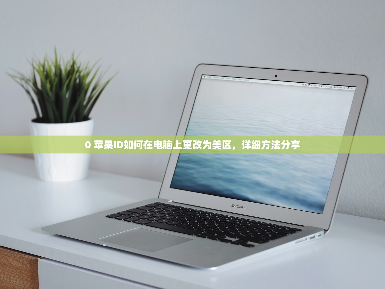 0 苹果ID如何在电脑上更改为美区，详细方法分享
