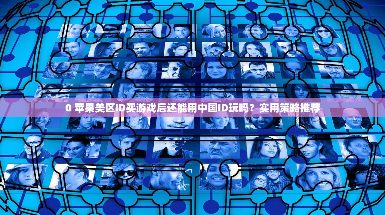 0 苹果美区ID买游戏后还能用中国ID玩吗？实用策略推荐