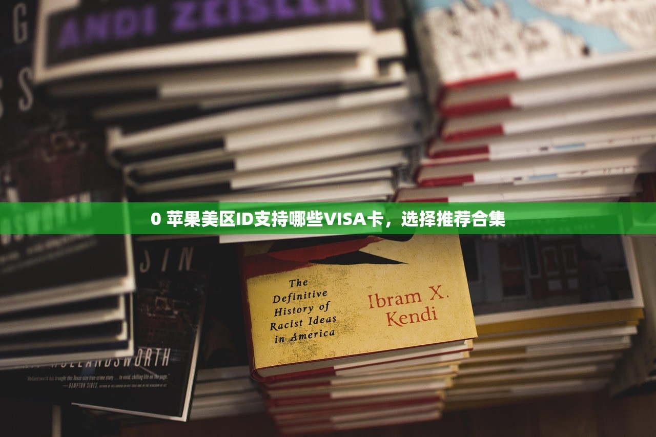 0 苹果美区ID支持哪些VISA卡，选择推荐合集