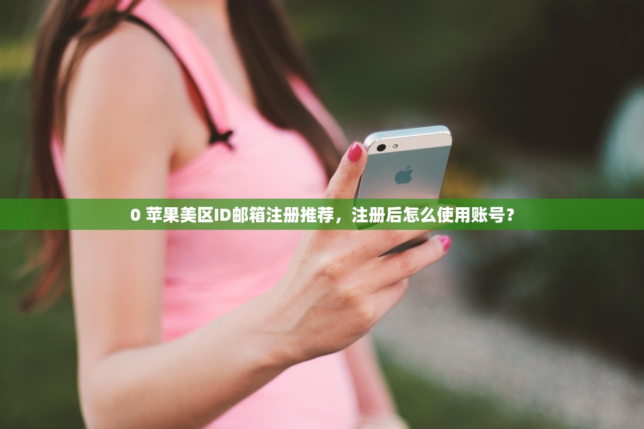 0 苹果美区ID邮箱注册推荐，注册后怎么使用账号？