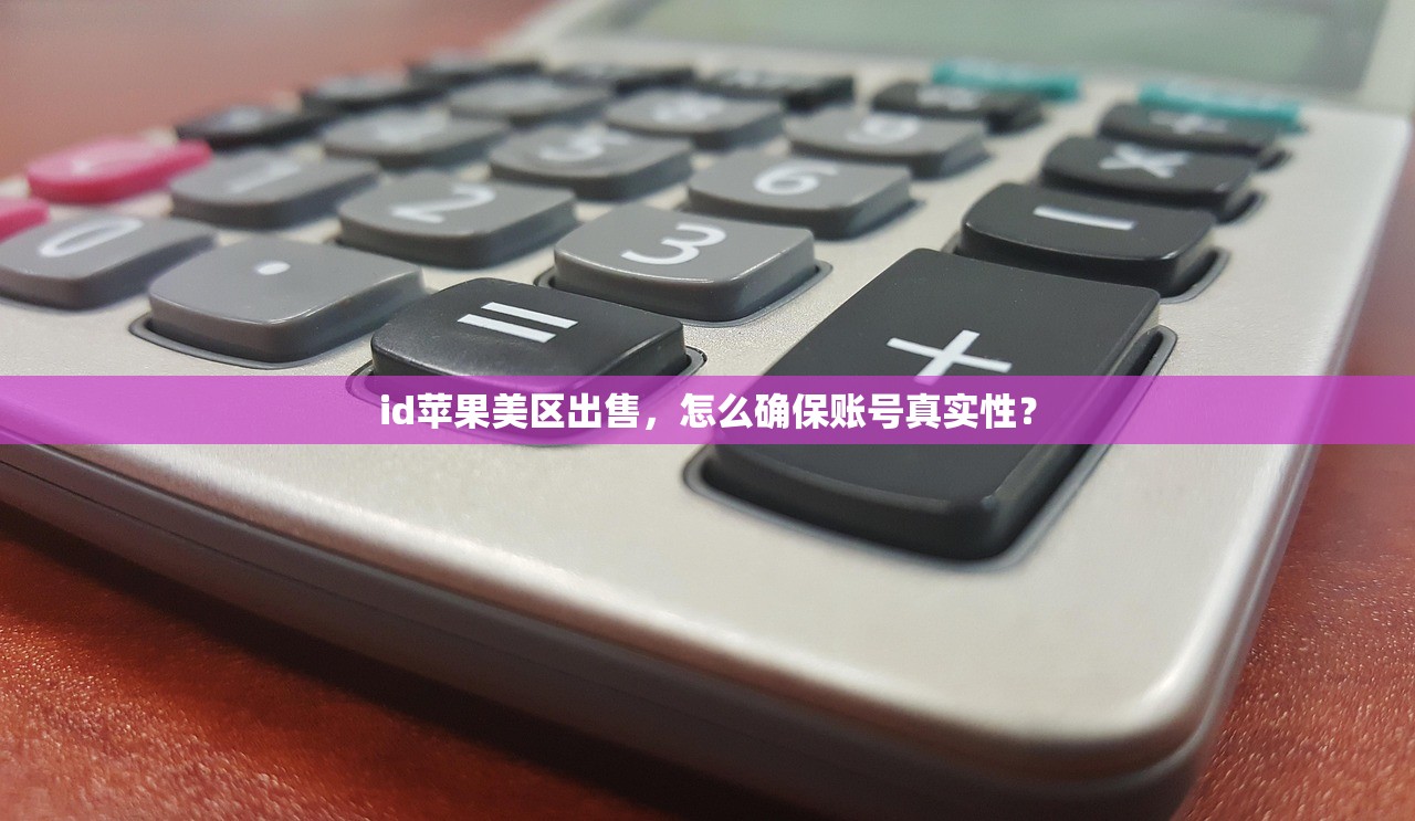 id苹果美区出售,怎么确保账号真实性?