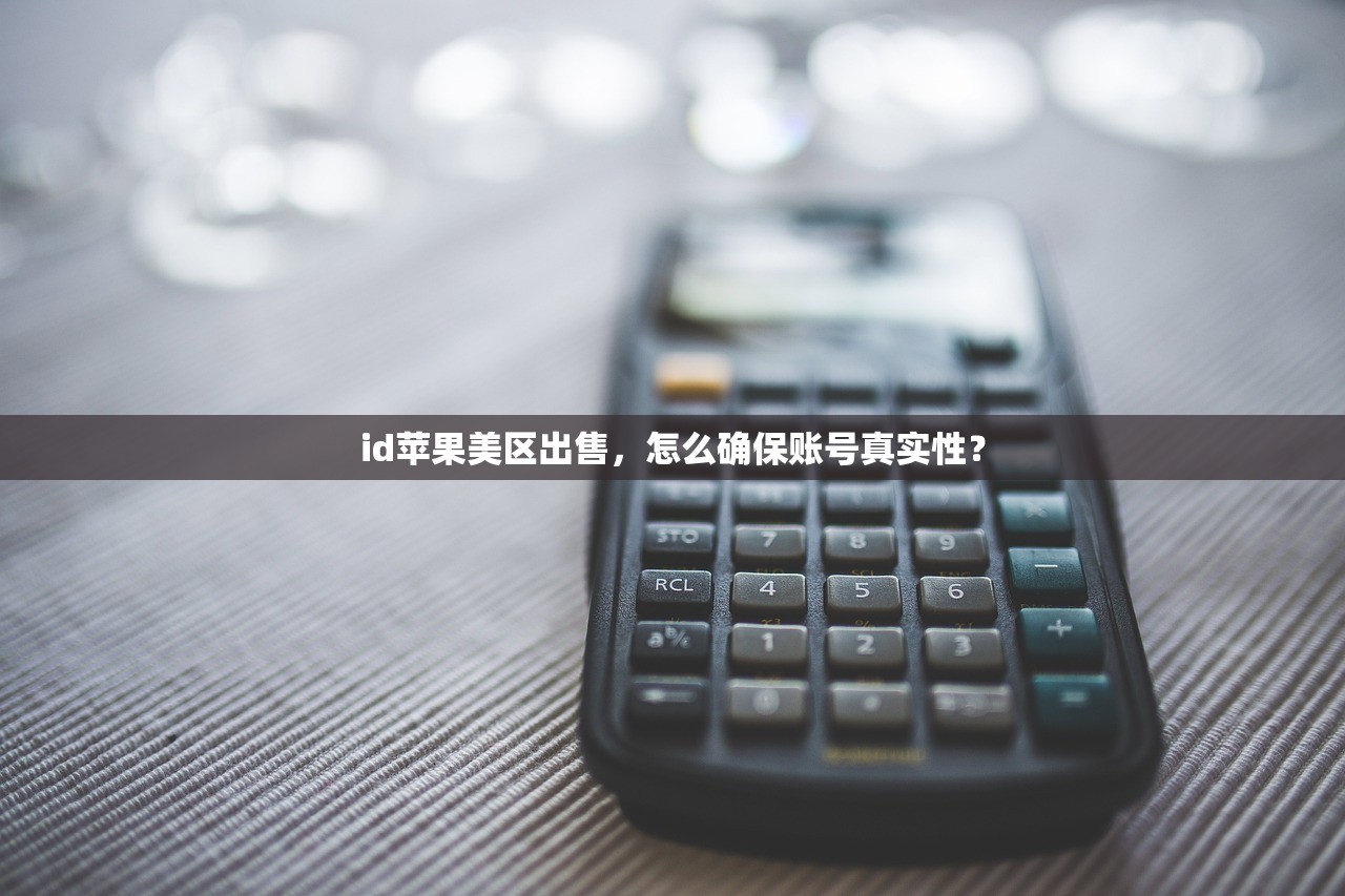 id苹果美区出售,怎么确保账号真实性?