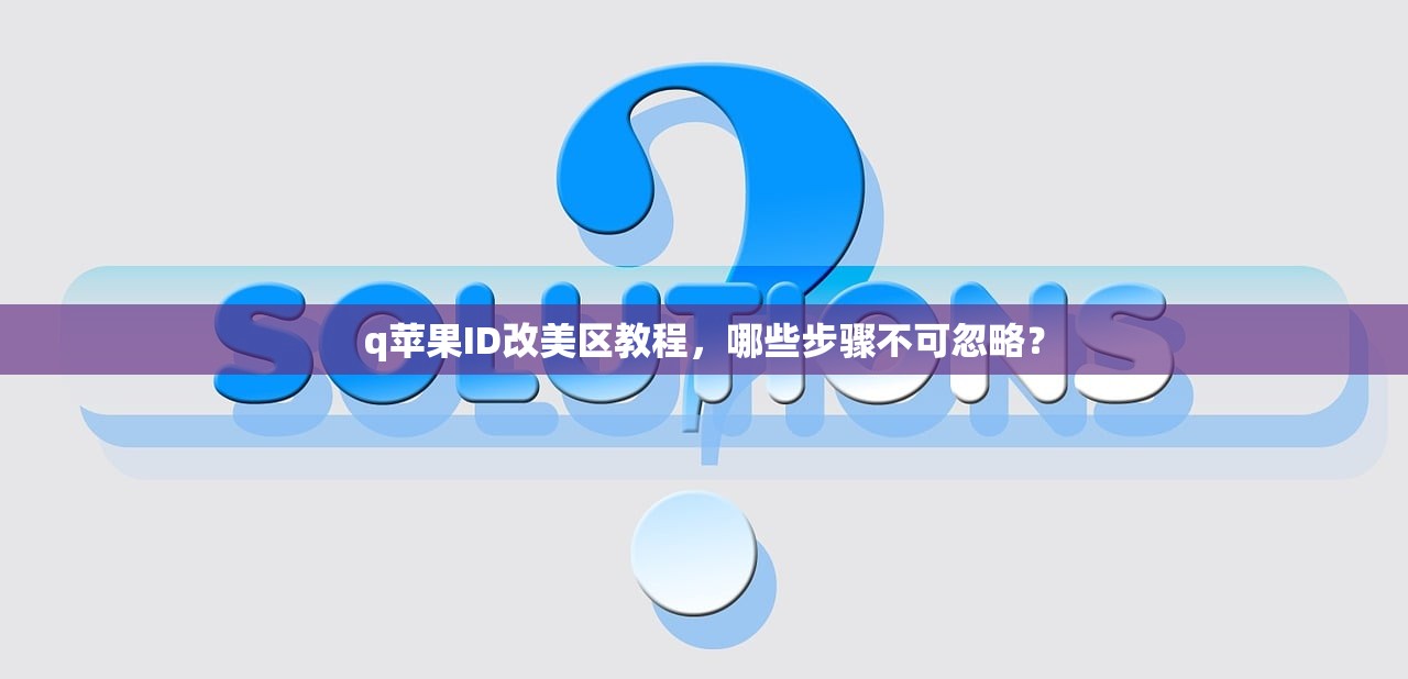 q苹果ID改美区教程，哪些步骤不可忽略？