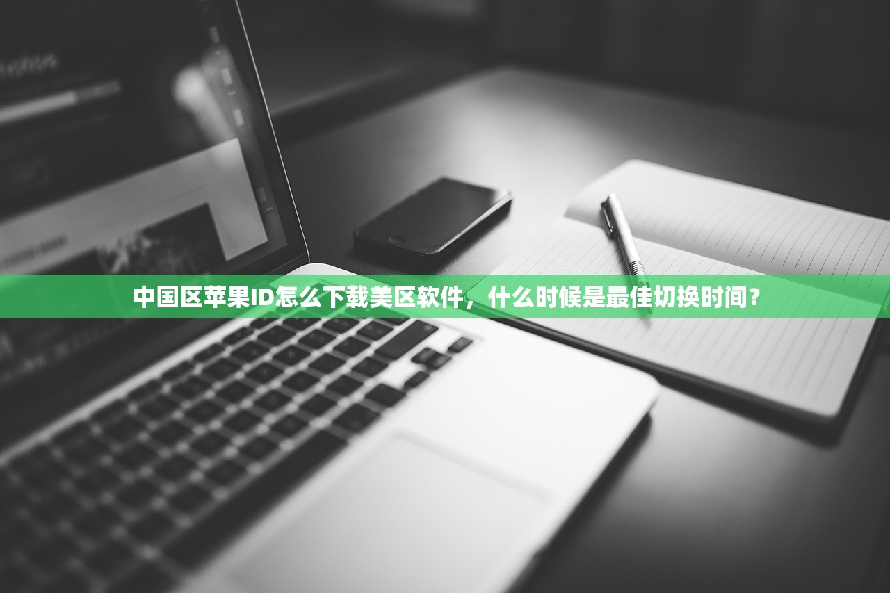 中国区苹果ID怎么下载美区软件,什么时候是最佳切换时间?