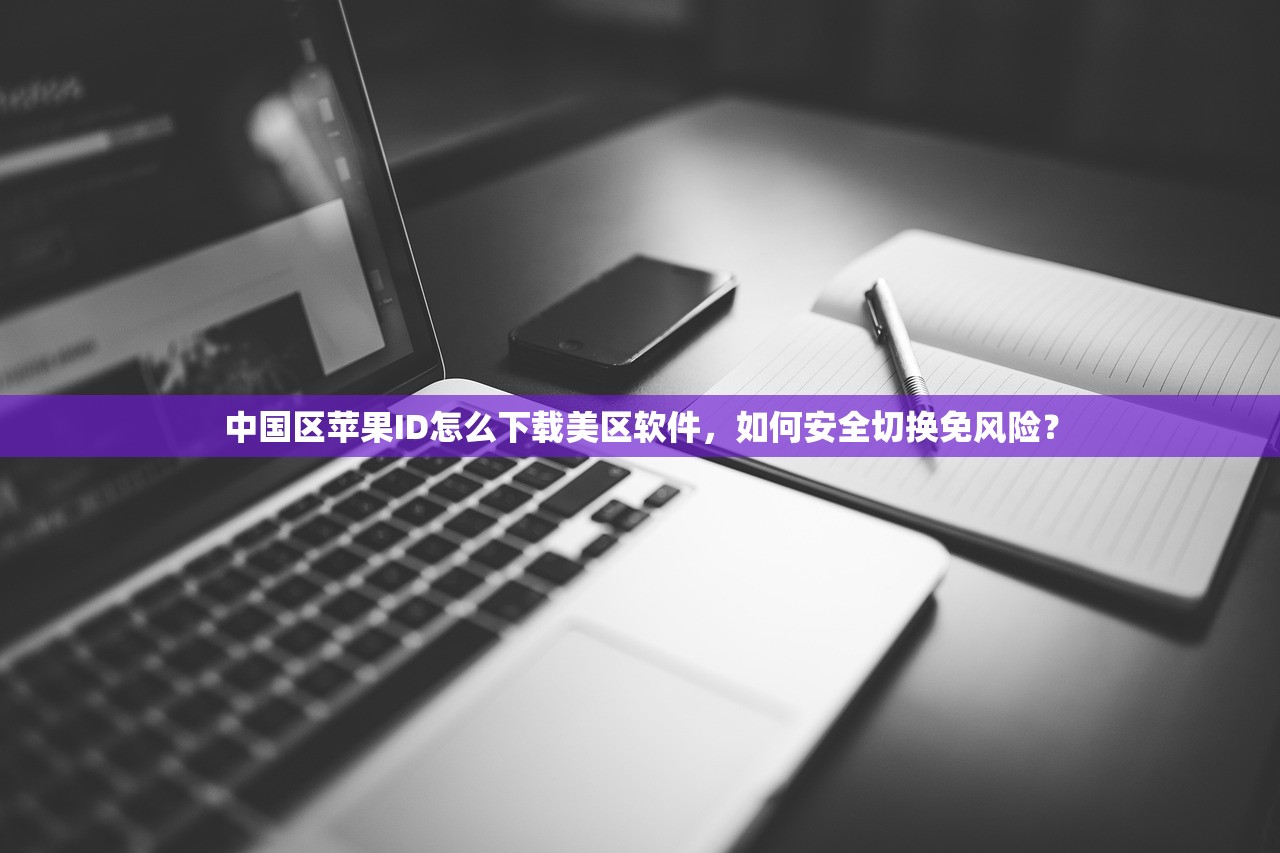 中国区苹果ID怎么下载美区软件,如何安全切换免风险?