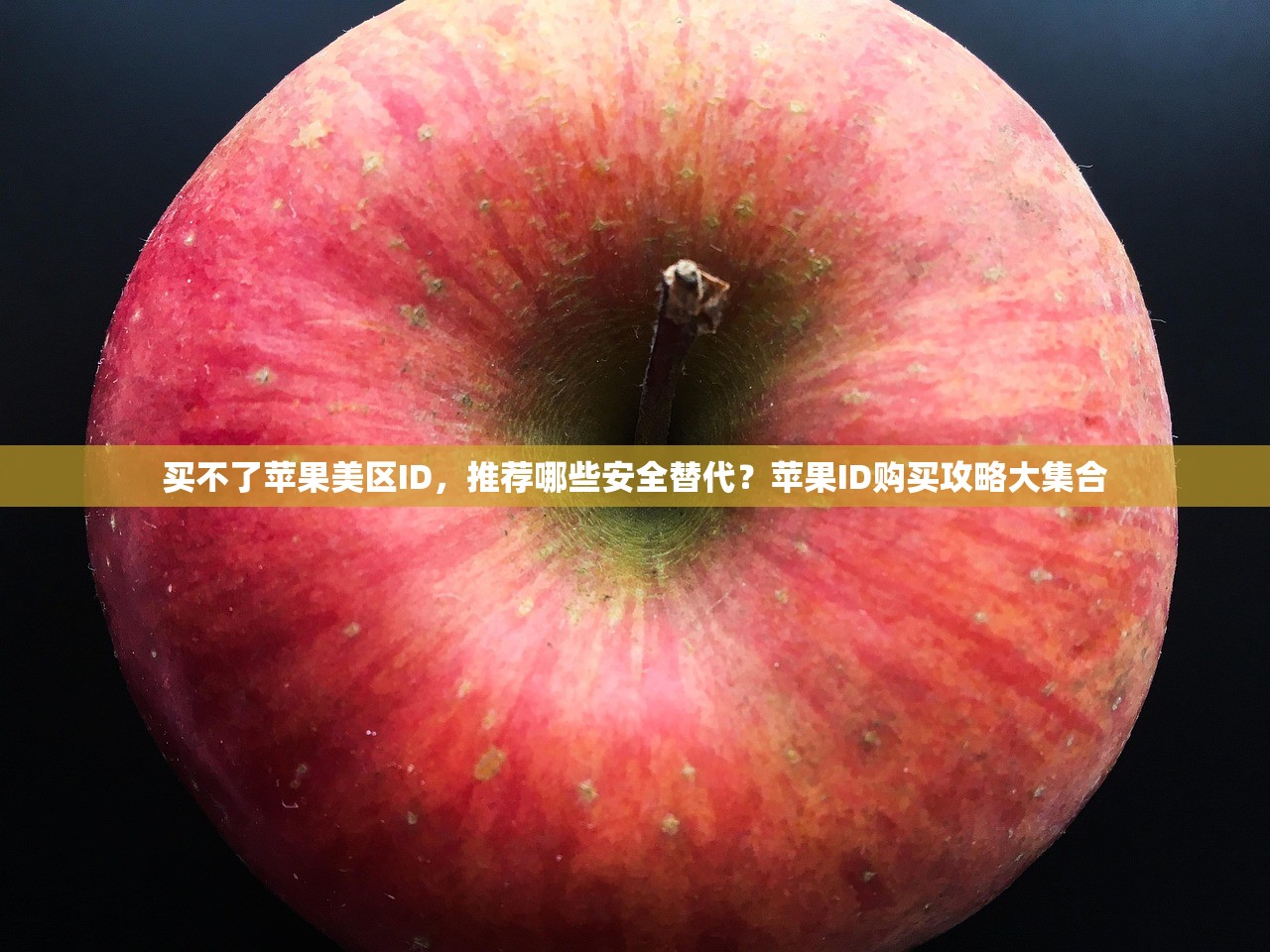 买不了苹果美区ID,推荐哪些安全替代?苹果ID购买攻略大集合