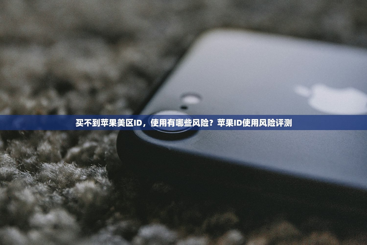 买不到苹果美区ID，使用有哪些风险？苹果ID使用风险评测