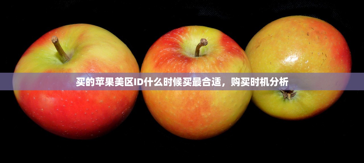 买的苹果美区ID什么时候买最合适,购买时机分析