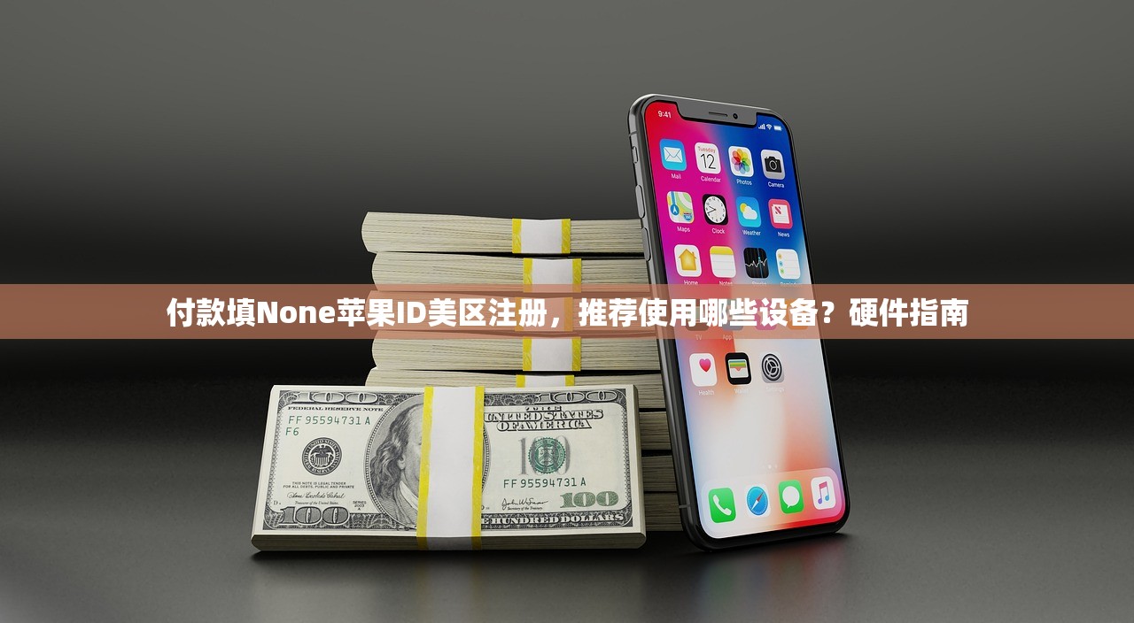 付款填None苹果ID美区注册，推荐使用哪些设备？硬件指南