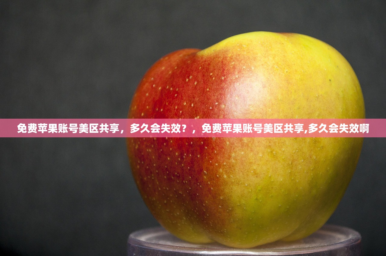 免费苹果账号美区共享,多久会失效?,免费苹果账号美区共享,多久会失效啊