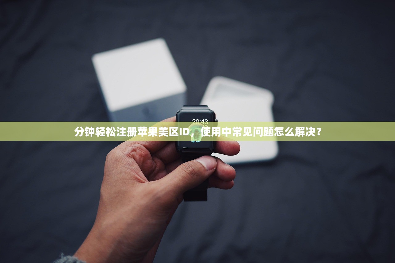 分钟轻松注册苹果美区ID，使用中常见问题怎么解决？