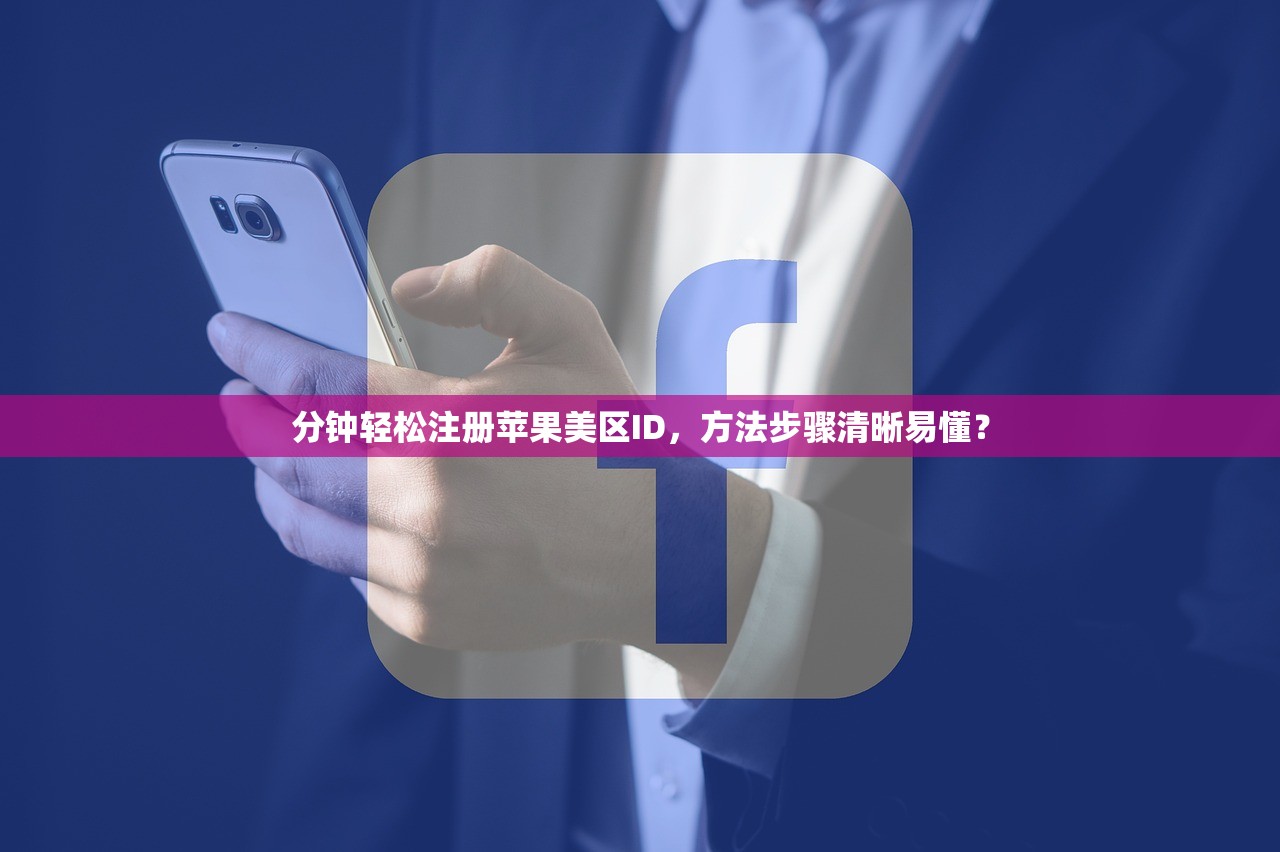 分钟轻松注册苹果美区ID，方法步骤清晰易懂？