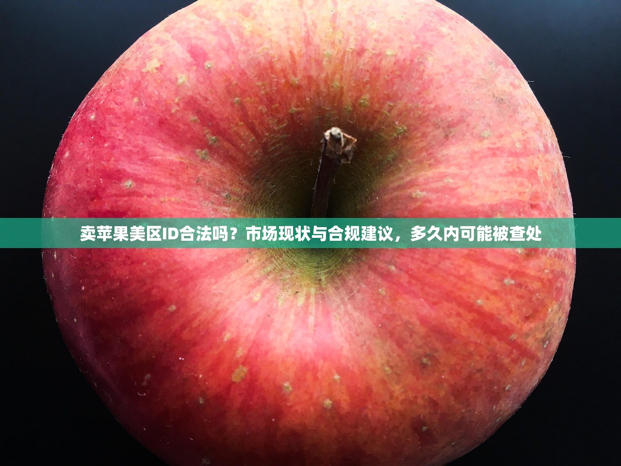 卖苹果美区ID合法吗？市场现状与合规建议，多久内可能被查处
