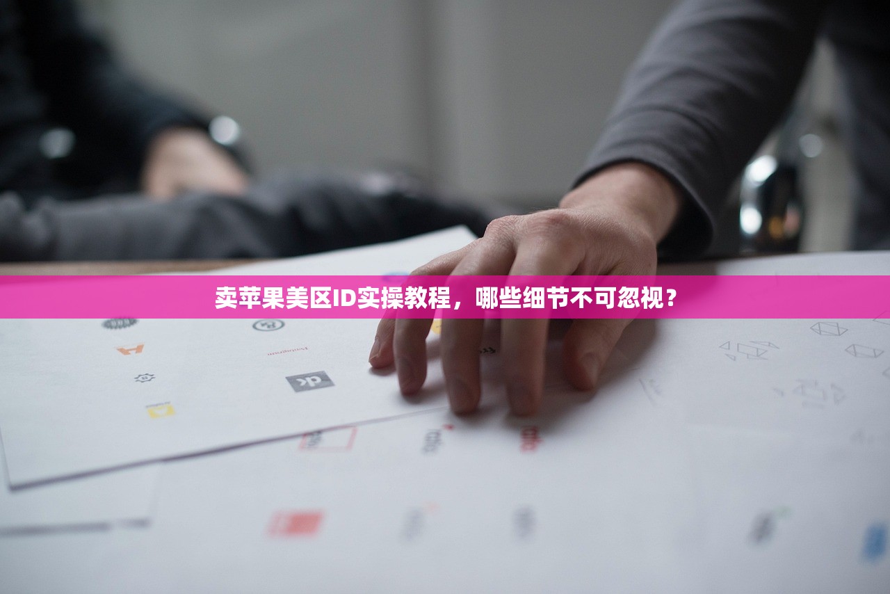卖苹果美区ID实操教程，哪些细节不可忽视？