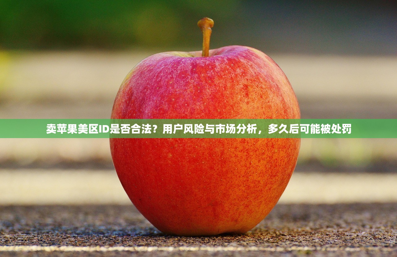 卖苹果美区ID是否合法？用户风险与市场分析，多久后可能被处罚
