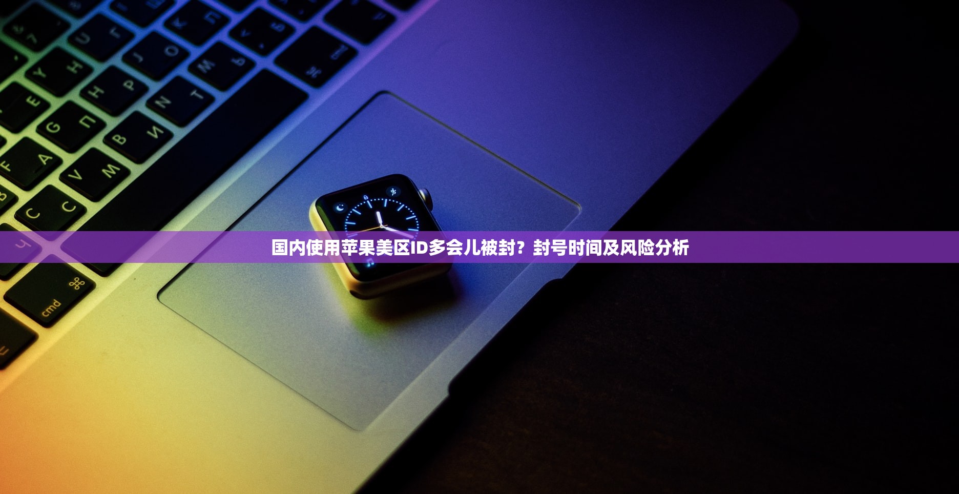 国内使用苹果美区ID多会儿被封?封号时间及风险分析