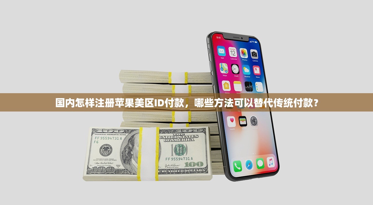 国内怎样注册苹果美区ID付款，哪些方法可以替代传统付款？