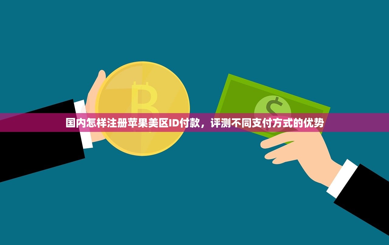 国内怎样注册苹果美区ID付款,评测不同支付方式的优势