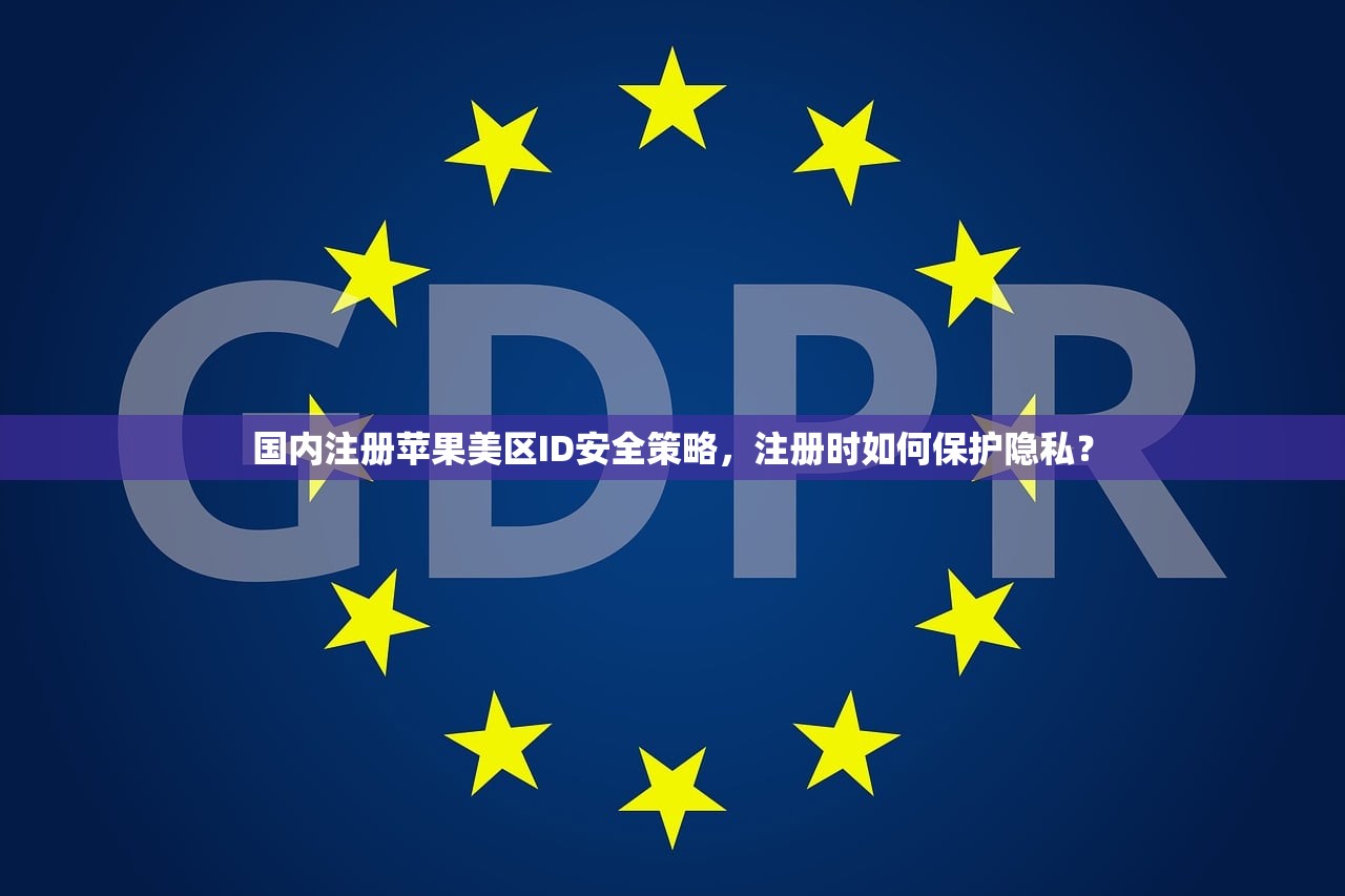 国内注册苹果美区ID安全策略,注册时如何保护隐私?