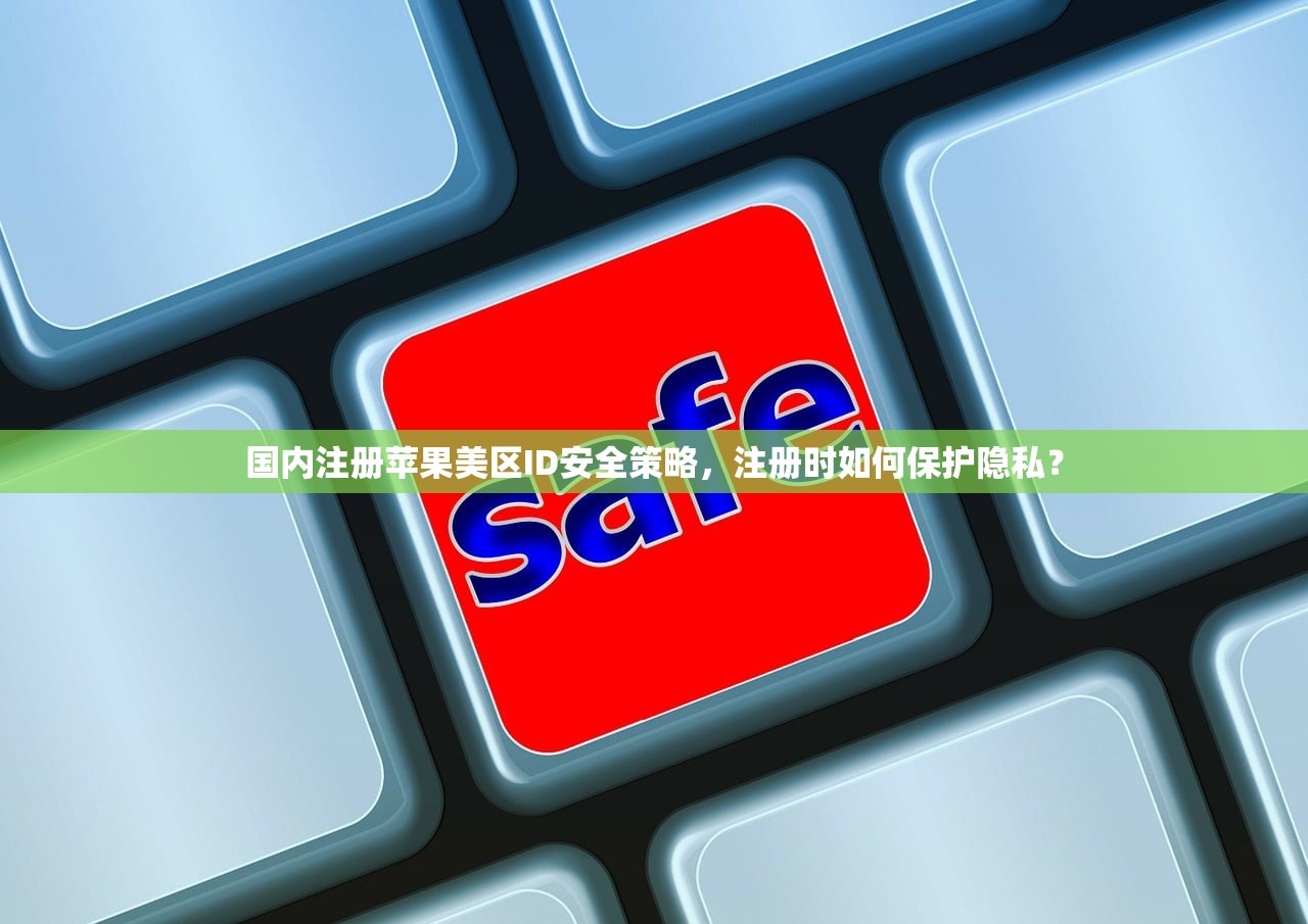 国内注册苹果美区ID安全策略,注册时如何保护隐私?