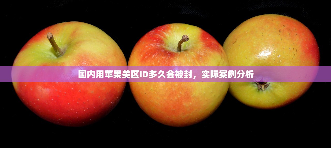 国内用苹果美区ID多久会被封,实际案例分析