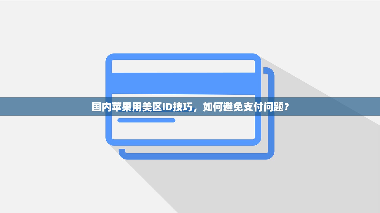 国内苹果用美区ID技巧,如何避免支付问题?