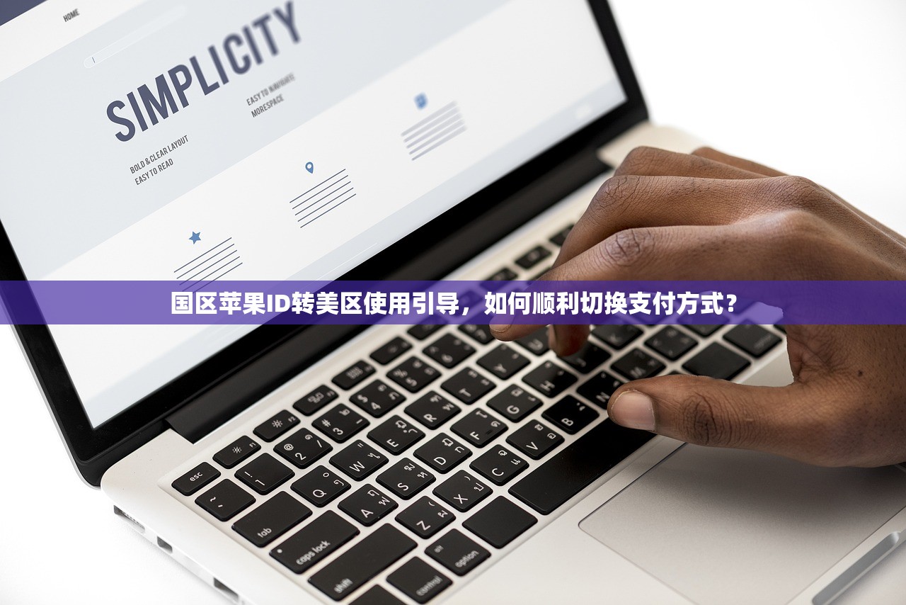 国区苹果ID转美区使用引导,如何顺利切换支付方式?