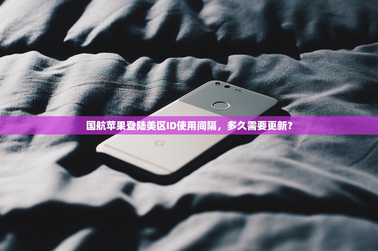国航苹果登陆美区ID使用间隔,多久需要更新?