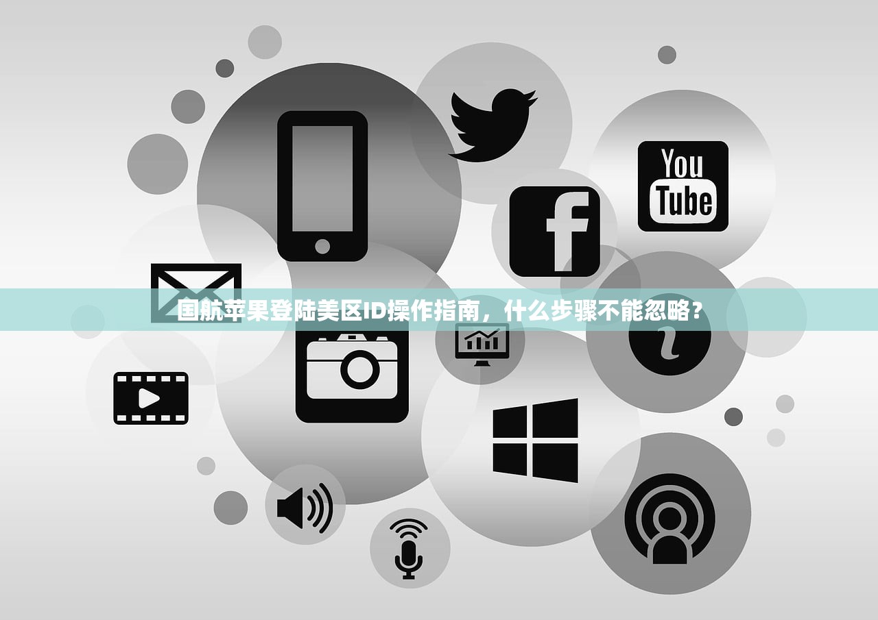 国航苹果登陆美区ID操作指南,什么步骤不能忽略?