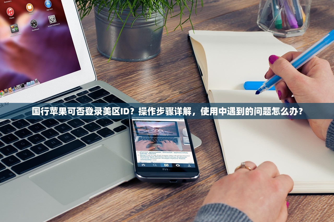 国行苹果可否登录美区ID?操作步骤详解,使用中遇到的问题怎么办?