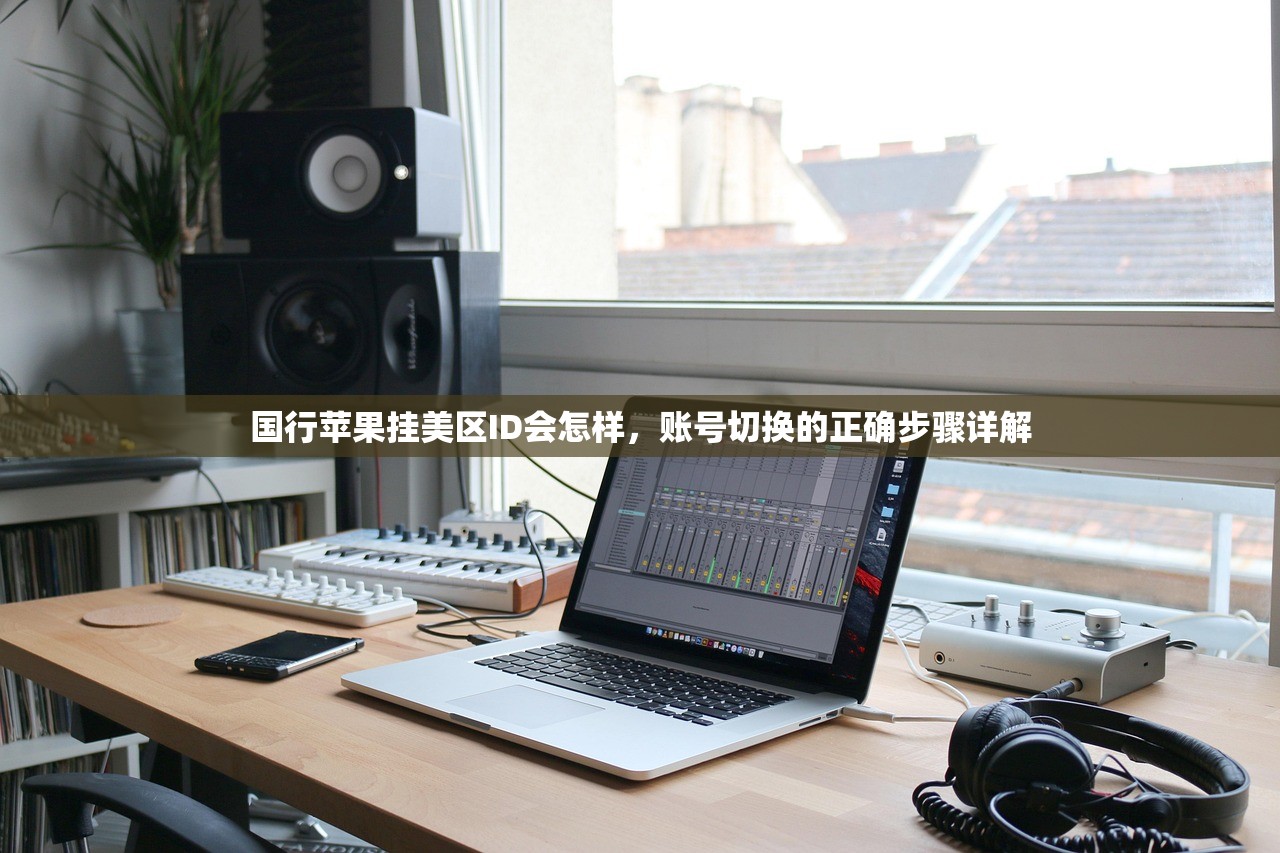 国行苹果挂美区ID会怎样,账号切换的正确步骤详解