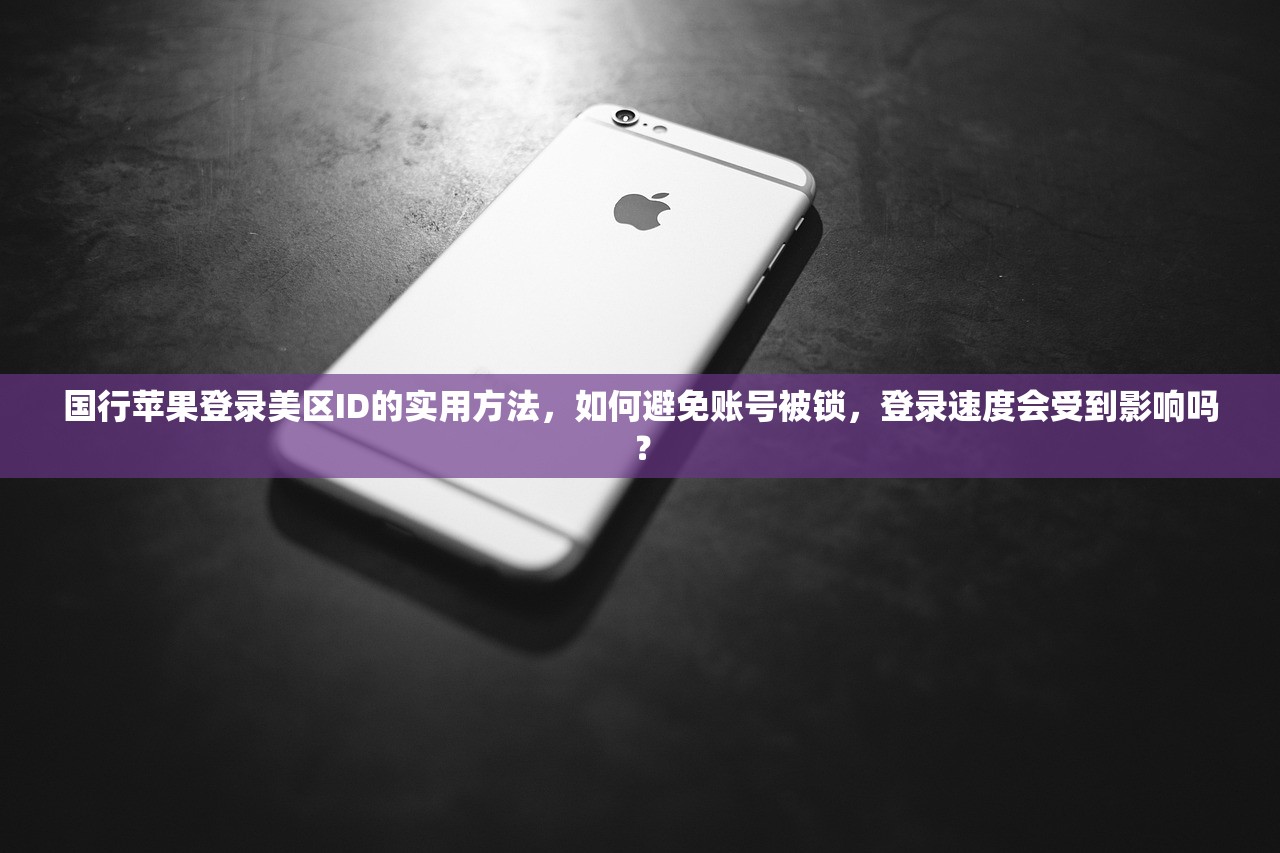 国行苹果登录美区ID的实用方法,如何避免账号被锁,登录速度会受到影响吗?