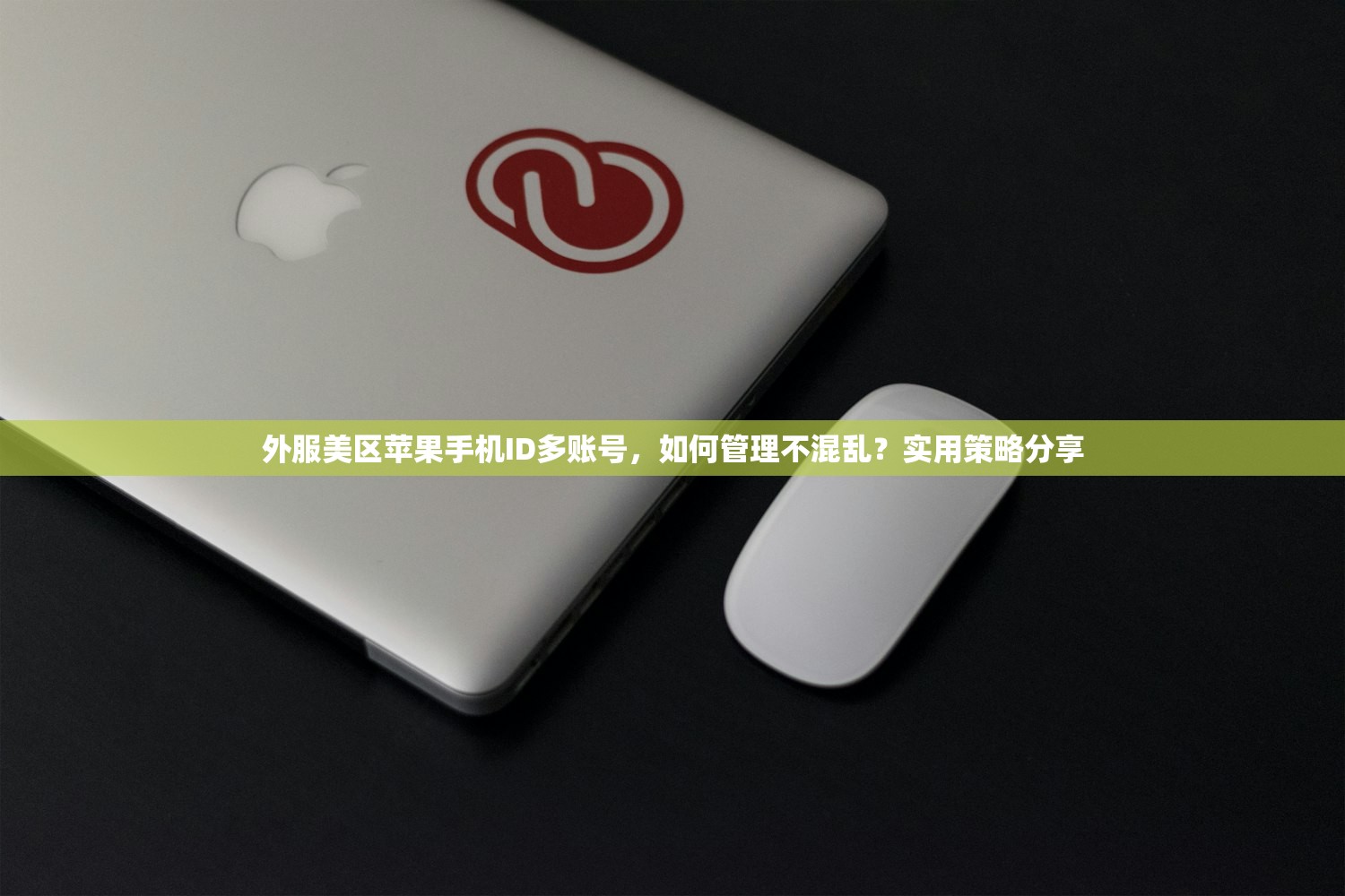 外服美区苹果手机ID多账号,如何管理不混乱?实用策略分享