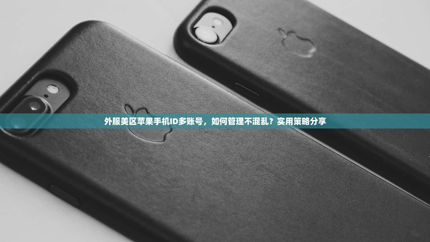 外服美区苹果手机ID多账号,如何管理不混乱?实用策略分享