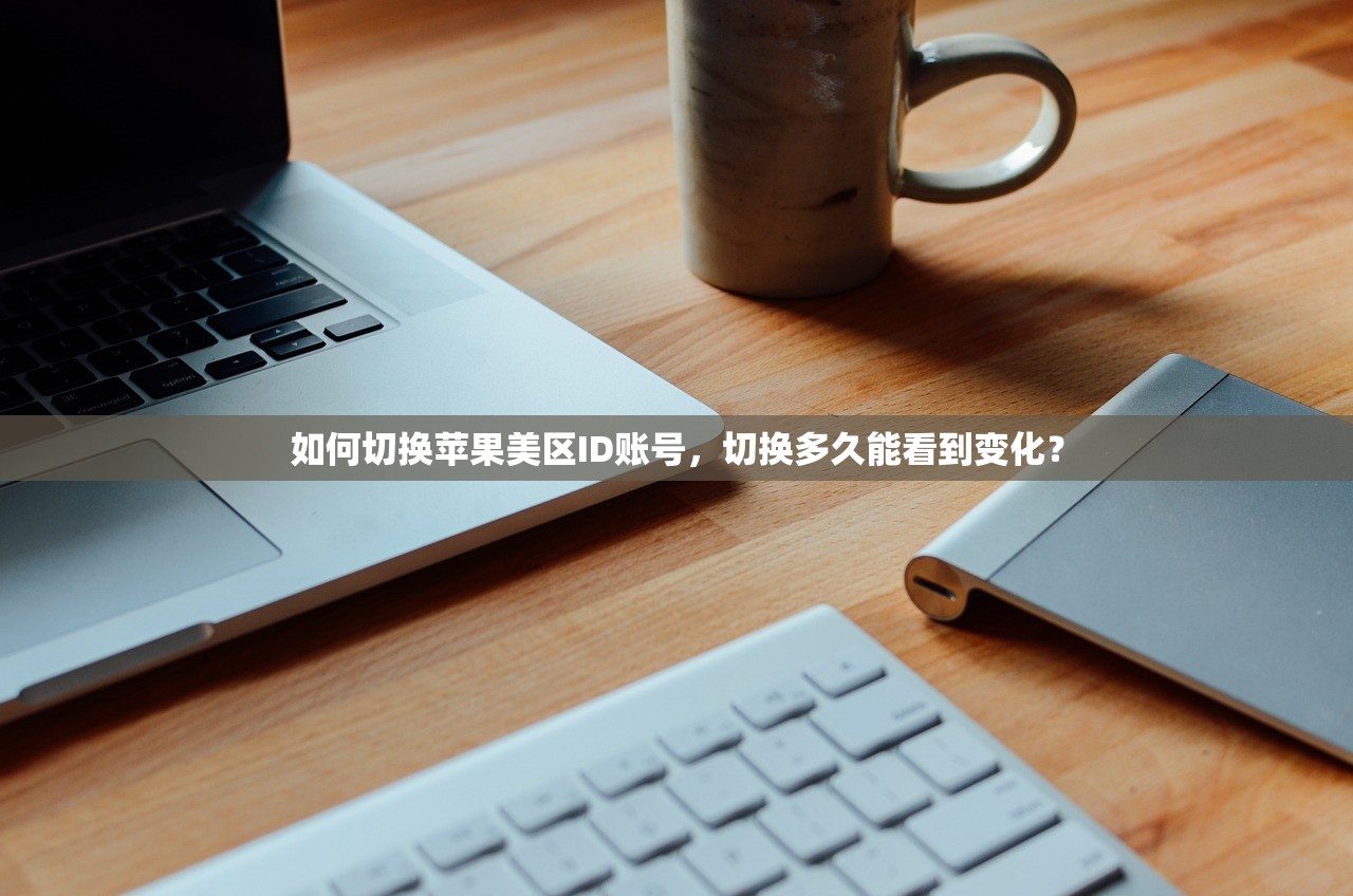 如何切换苹果美区ID账号，切换多久能看到变化？