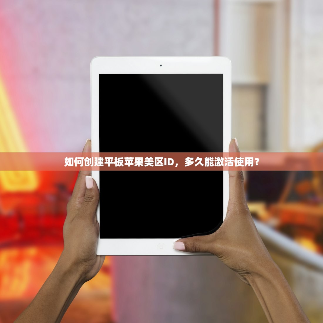 如何创建平板苹果美区ID，多久能激活使用？