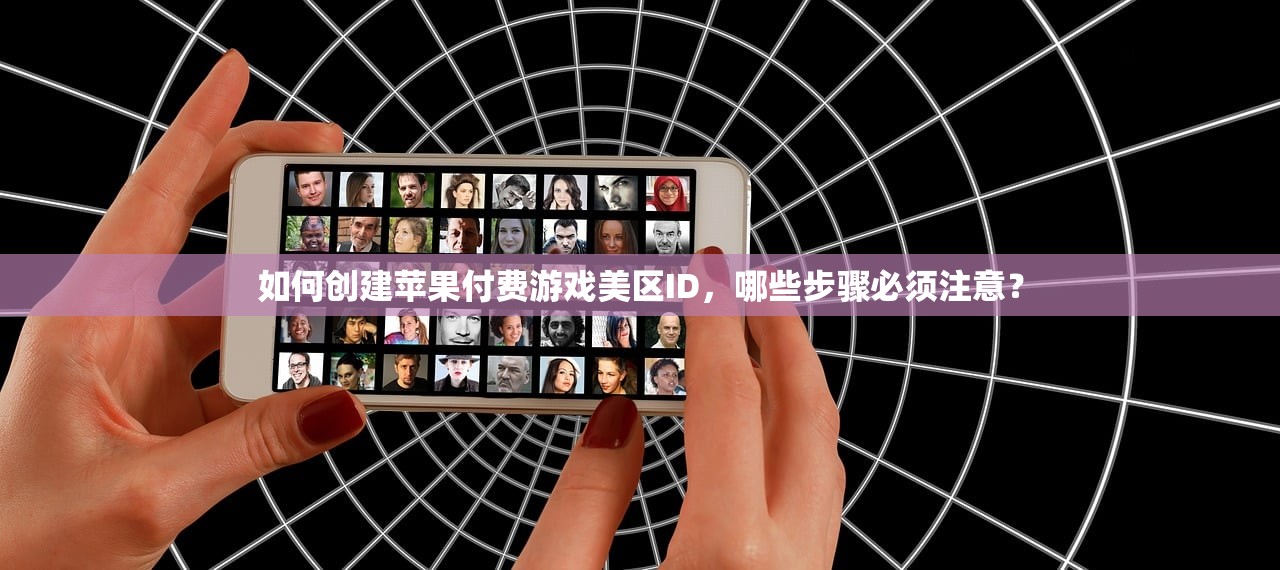 如何创建苹果付费游戏美区ID,哪些步骤必须注意?