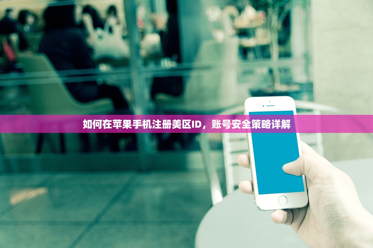 如何在苹果手机注册美区ID,账号安全策略详解