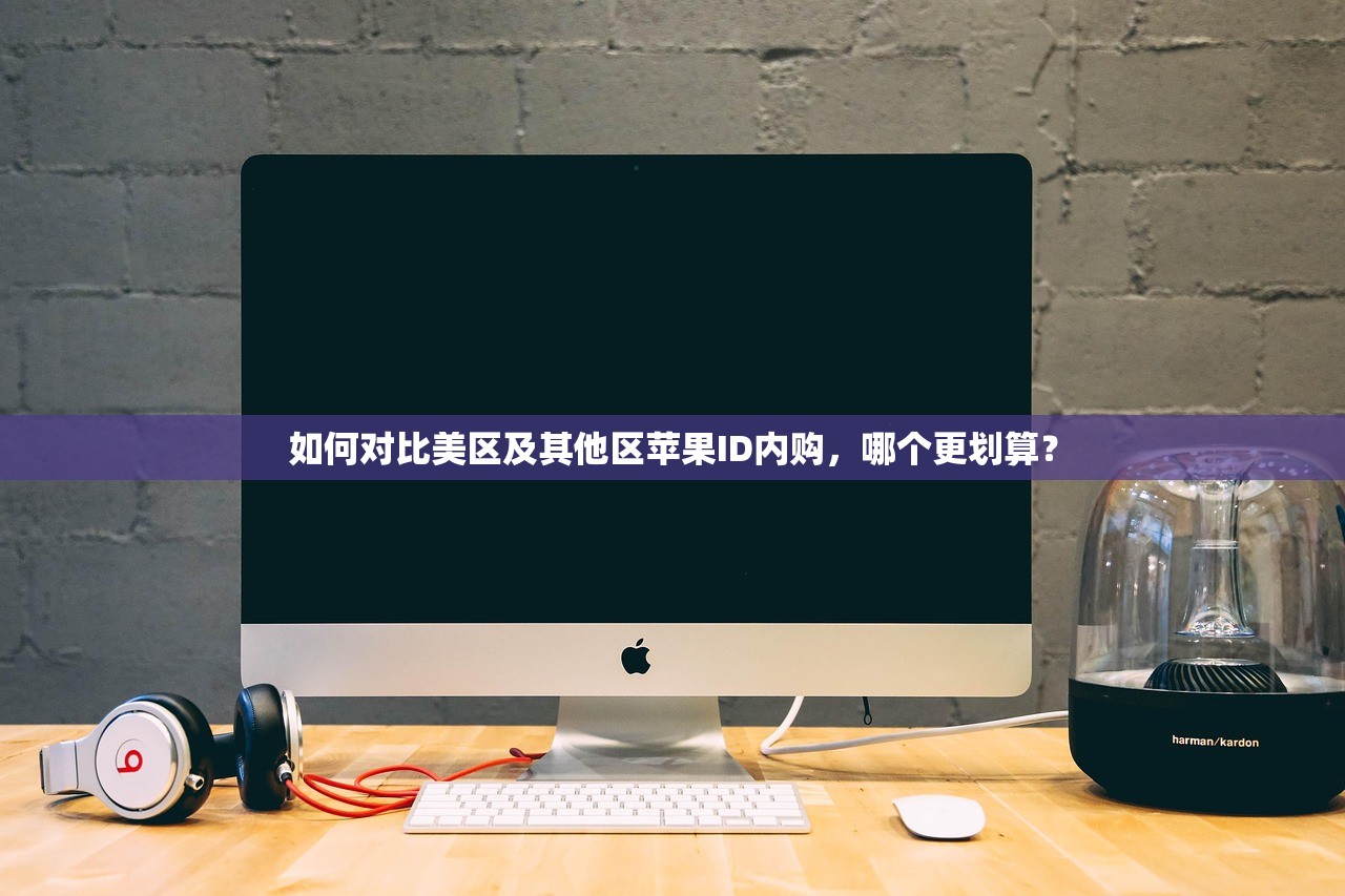 如何对比美区及其他区苹果ID内购，哪个更划算？