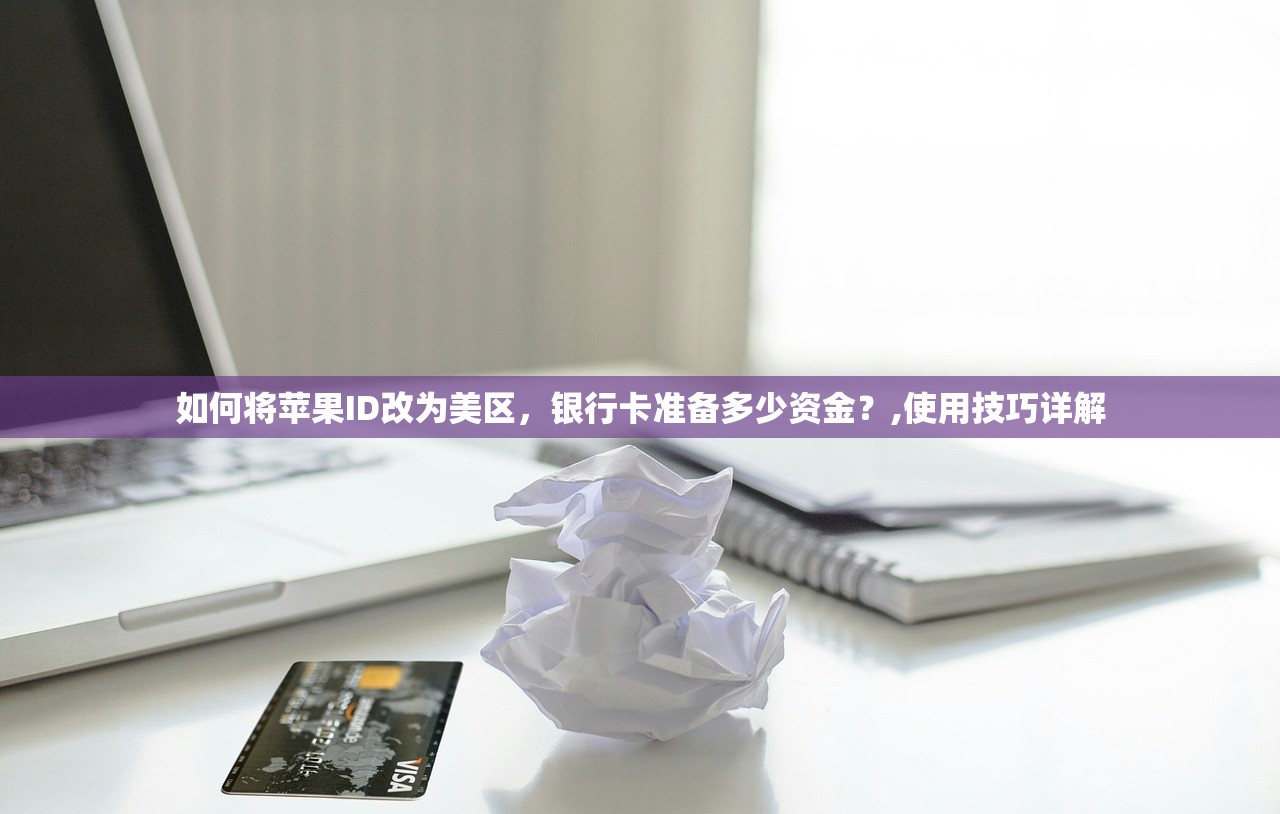 如何将苹果ID改为美区，银行卡准备多少资金？,使用技巧详解