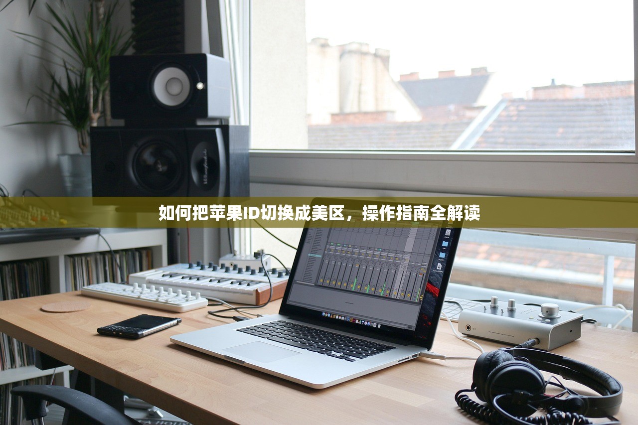 如何把苹果ID切换成美区，操作指南全解读