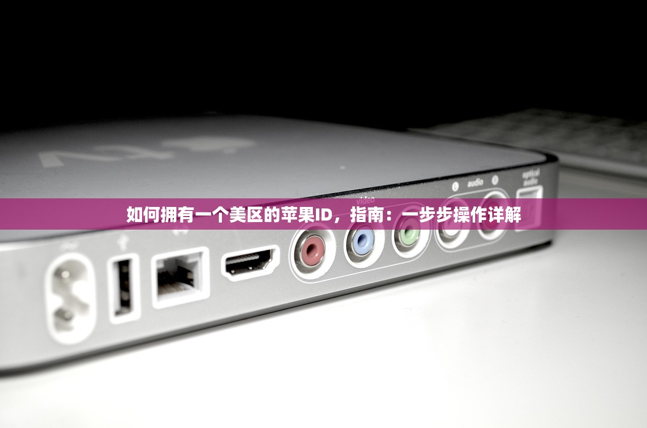 如何拥有一个美区的苹果ID,指南:一步步操作详解