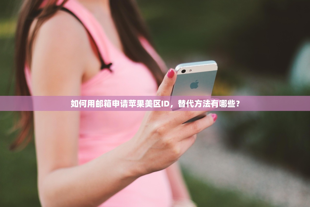 如何用邮箱申请苹果美区ID,替代方法有哪些?