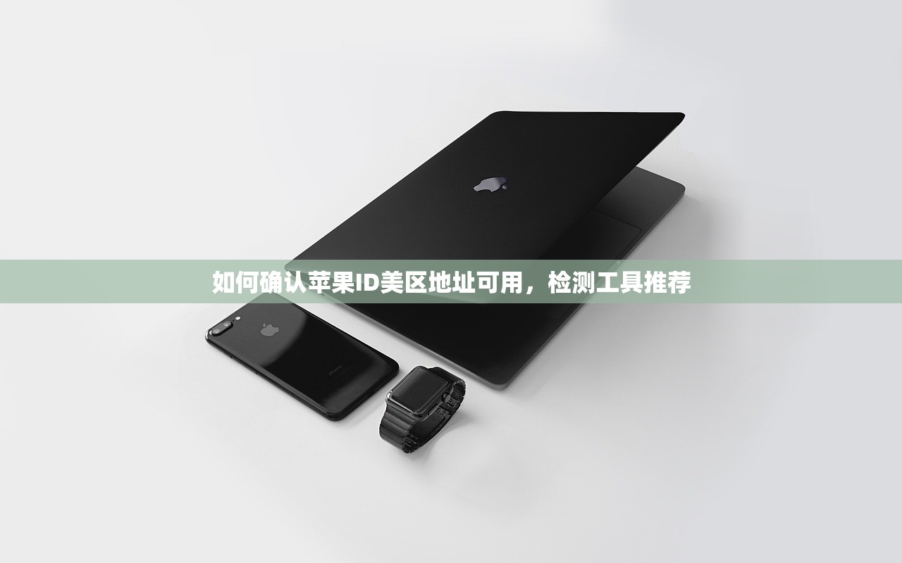 如何确认苹果ID美区地址可用，检测工具推荐